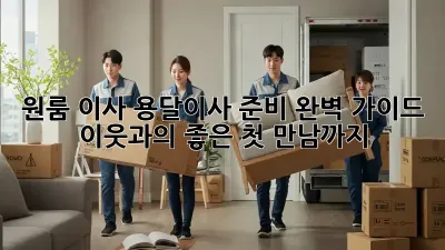 원룸 이사, 용달이사 준비 완벽 가이드! 이웃과의 좋은 첫 만남까지