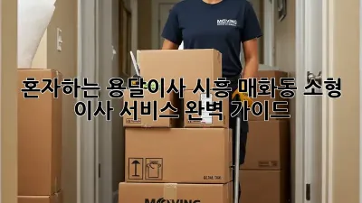 혼자하는 용달이사? 시흥 매화동 소형 이사 서비스 완벽 가이드