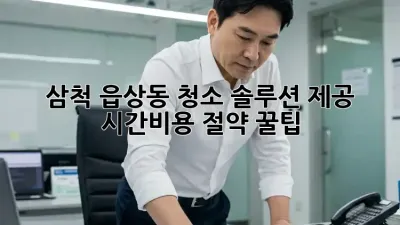 삼척 읍상동 청소 솔루션 제공 💡 시간&비용 절약 꿀팁!