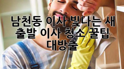 ✨ 남천동 이사, 빛나는 새 출발! 이사 청소 꿀팁 대방출 🧹