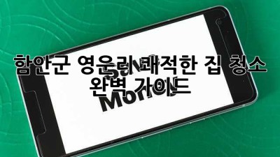 함안군 영운리 쾌적한 집 청소 완벽 가이드