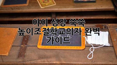아이 성장 쑥쑥! 높이조절학교의자 완벽 가이드